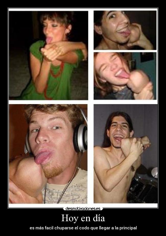 Hoy en día - es más facil chuparse el codo que llegar a la principal