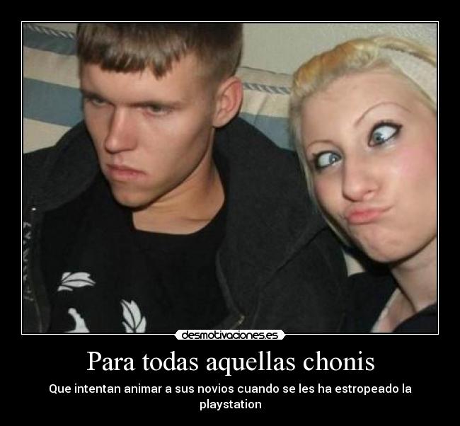 Para todas aquellas chonis - Que intentan animar a sus novios cuando se les ha estropeado la playstation