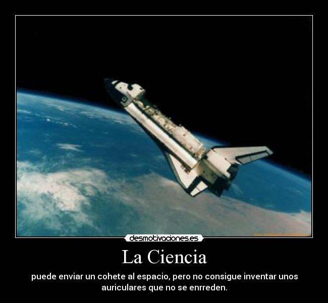 La Ciencia - puede enviar un cohete al espacio, pero no consigue inventar unos
auriculares que no se enrreden.