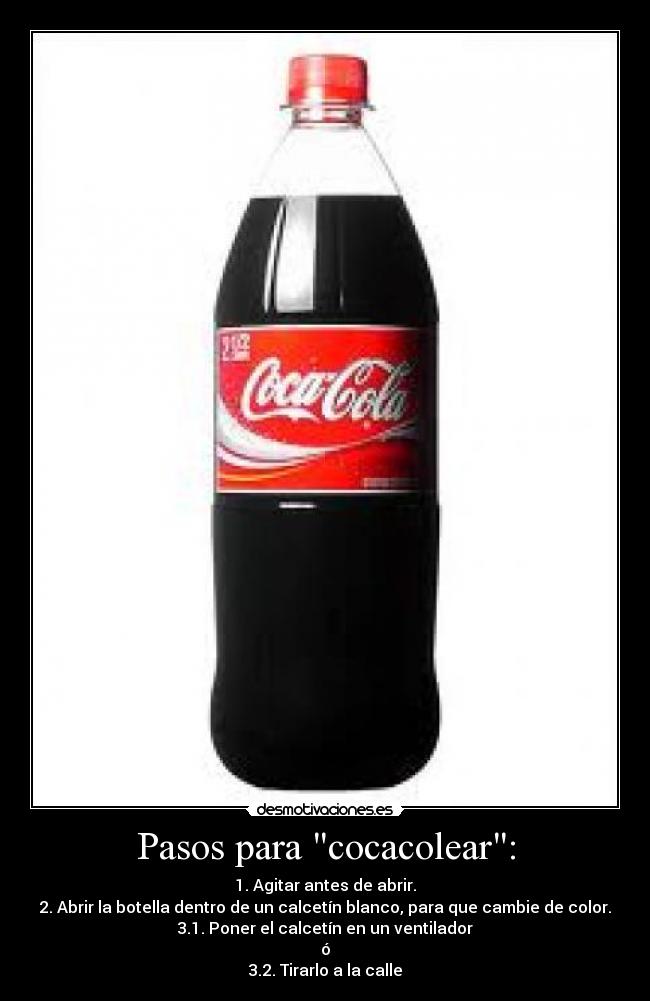 Pasos para cocacolear: - 1. Agitar antes de abrir.
2. Abrir la botella dentro de un calcetín blanco, para que cambie de color.
3.1. Poner el calcetín en un ventilador
ó
3.2. Tirarlo a la calle