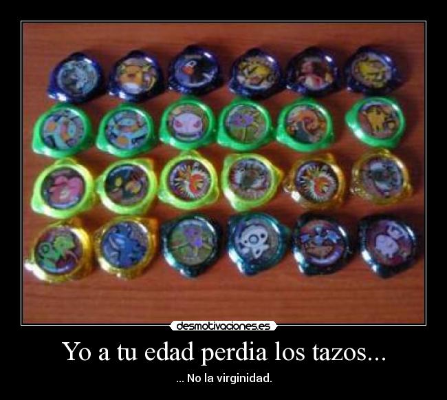 Yo a tu edad perdia los tazos... - ... No la virginidad.