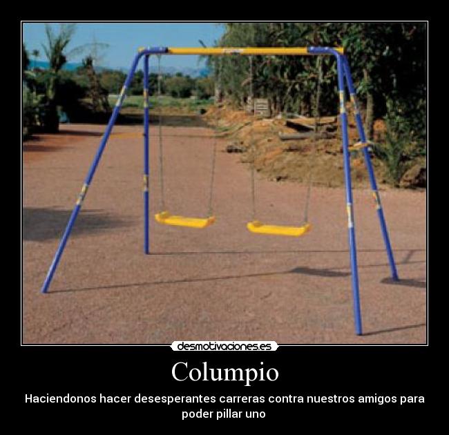 Columpio - Haciendonos hacer desesperantes carreras contra nuestros amigos para
poder pillar uno