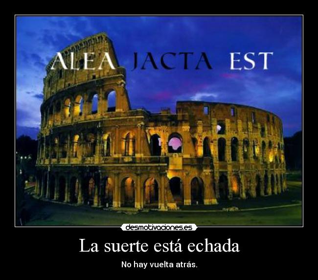 La suerte está echada - No hay vuelta atrás.