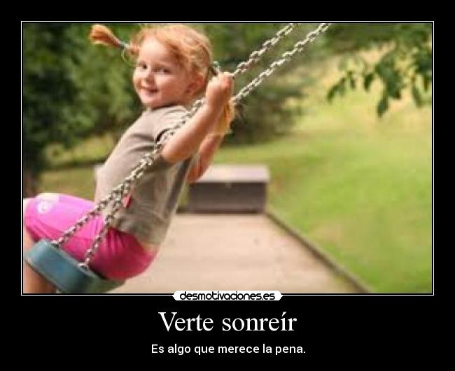 Verte sonreír - Es algo que merece la pena.