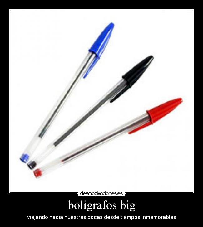 boligrafos big - viajando hacia nuestras bocas desde tiempos inmemorables