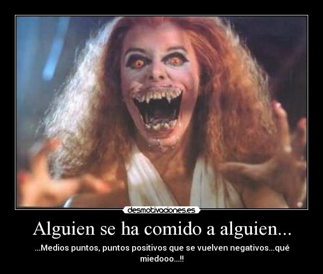 Alguien se ha comido a alguien... - ...Medios puntos, puntos positivos que se vuelven negativos...qué miedooo...!!