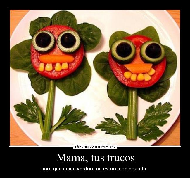 Mama, tus trucos - para que coma verdura no estan funcionando...