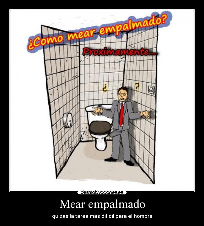 Mear empalmado - quizas la tarea mas dificil para el hombre