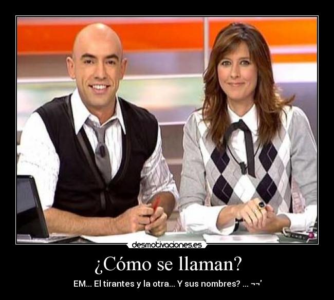 ¿Cómo se llaman? - EM... El tirantes y la otra... Y sus nombres? ... ¬¬