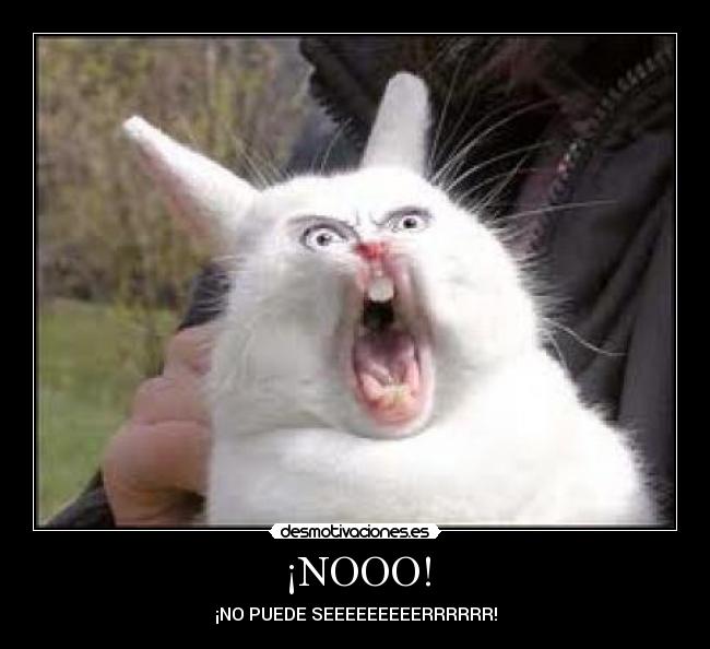 ¡NOOO! - ¡NO PUEDE SEEEEEEEEERRRRRR!