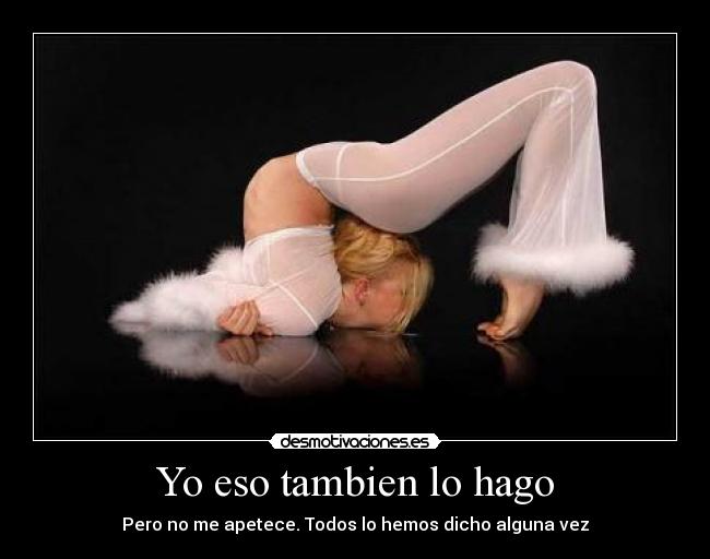 Yo eso tambien lo hago - Pero no me apetece. Todos lo hemos dicho alguna vez