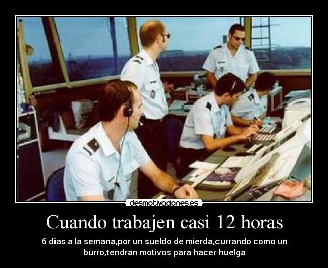 Cuando trabajen casi 12 horas - 6 dias a la semana,por un sueldo de mierda,currando como un
burro,tendran motivos para hacer huelga