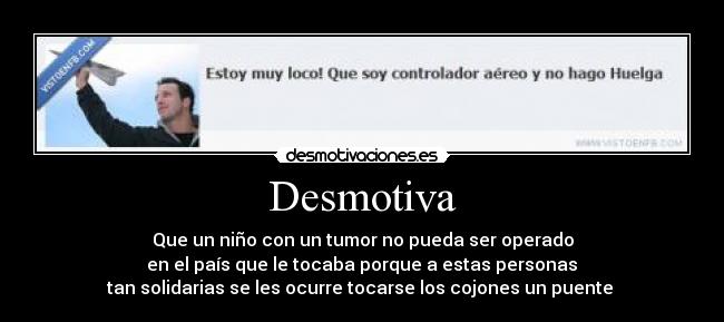 Desmotiva - Que un niño con un tumor no pueda ser operado
 en el país que le tocaba porque a estas personas 
tan solidarias se les ocurre tocarse los cojones un puente 