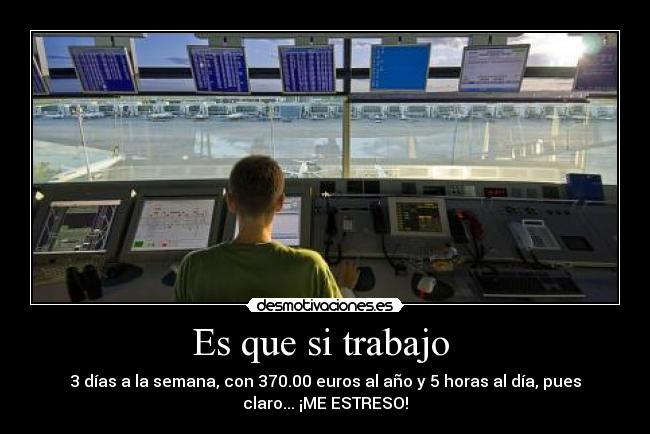 Es que si trabajo - 3 días a la semana, con 370.00 euros al año y 5 horas al día, pues
claro... ¡ME ESTRESO!