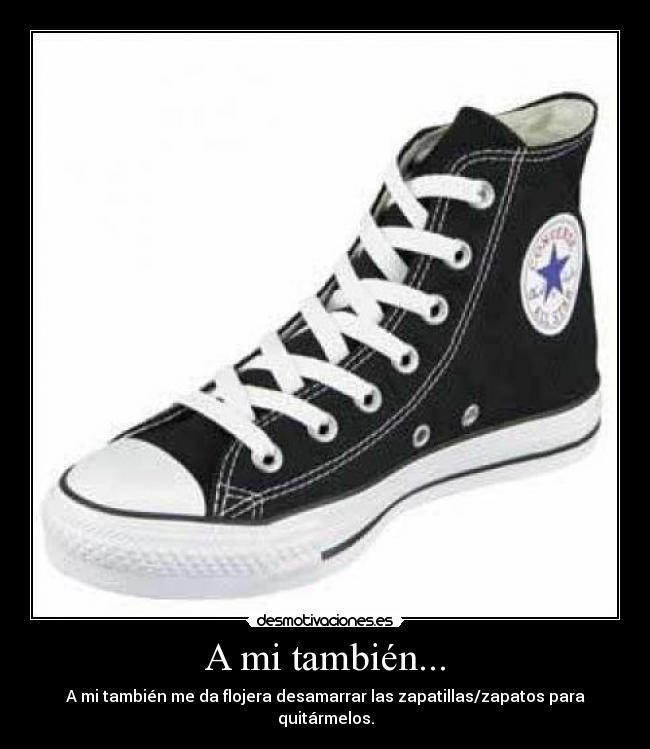 A mi también... - A mi también me da flojera desamarrar las zapatillas/zapatos para quitármelos.