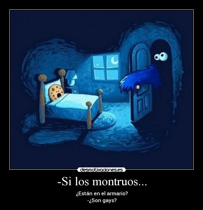-Si los montruos... - ¿Están en el armario?
-¿Son gays?