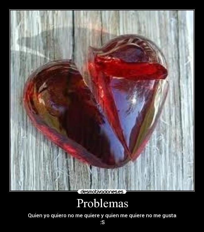 Problemas - Quien yo quiero no me quiere y quien me quiere no me gusta
:S