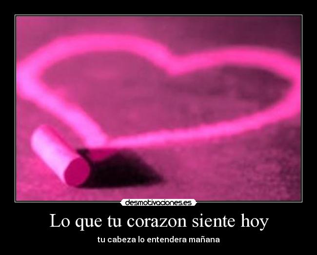Lo que tu corazon siente hoy - tu cabeza lo entendera mañana