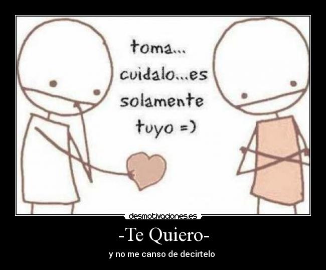 -Te Quiero- - y no me canso de decirtelo
