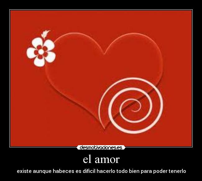 el amor - existe aunque habeces es dificil hacerlo todo bien para poder tenerlo