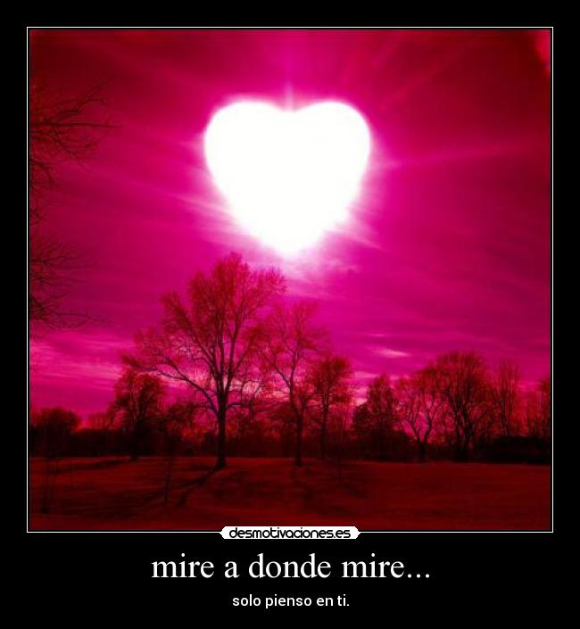mire a donde mire... - solo pienso en ti.