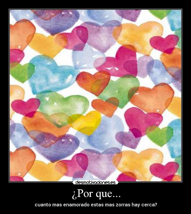 ¿Por que... - cuanto mas enamorado estas mas zorras hay cerca?