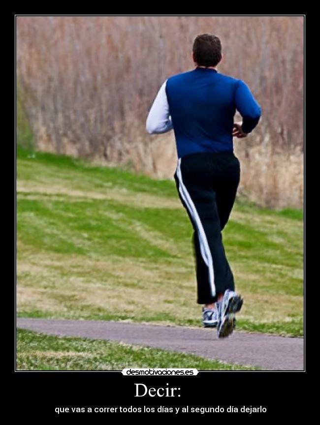 Decir: - que vas a correr todos los días y al segundo día dejarlo