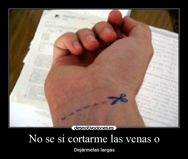 No se si cortarme las venas o - Dejármelas largas