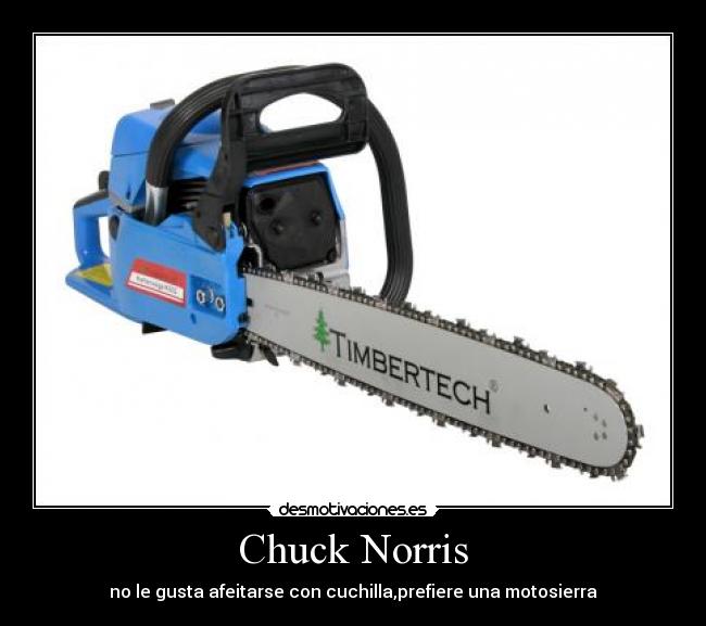 Chuck Norris - no le gusta afeitarse con cuchilla,prefiere una motosierra