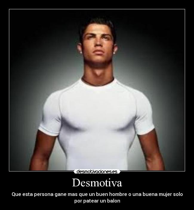 Desmotiva - Que esta persona gane mas que un buen hombre o una buena mujer solo
por patear un balon