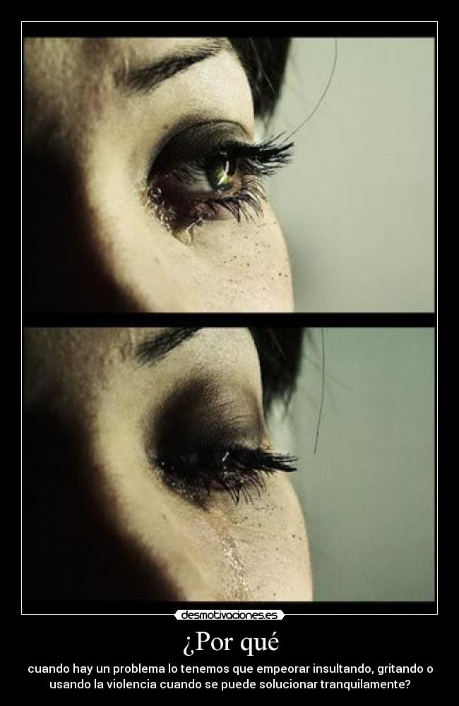 ¿Por qué - cuando hay un problema lo tenemos que empeorar insultando, gritando o
usando la violencia cuando se puede solucionar tranquilamente?