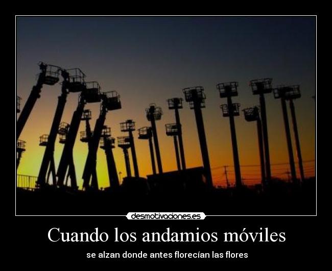 Cuando los andamios móviles -  se alzan donde antes florecían las flores