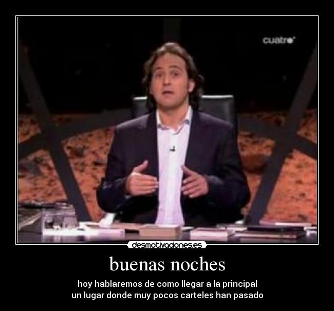 buenas noches - hoy hablaremos de como llegar a la principal
un lugar donde muy pocos carteles han pasado