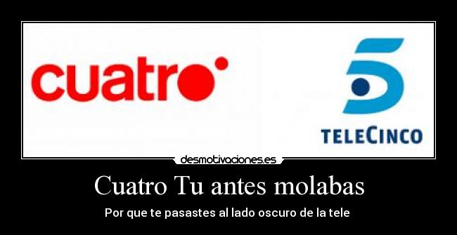 Cuatro Tu antes molabas - Por que te pasastes al lado oscuro de la tele 
