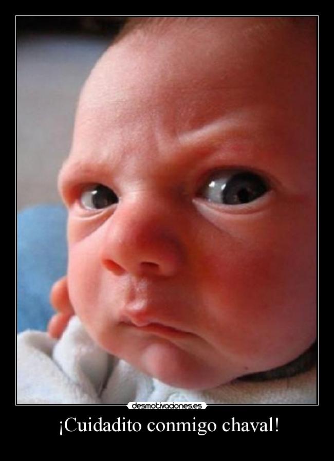 ¡Cuidadito conmigo chaval! -