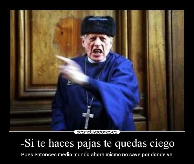 -Si te haces pajas te quedas ciego -