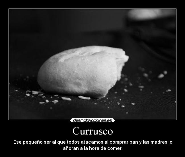 Currusco - Ese pequeño ser al que todos atacamos al comprar pan y las madres lo
añoran a la hora de comer.