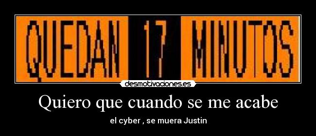 Quiero que cuando se me acabe - el cyber , se muera Justin