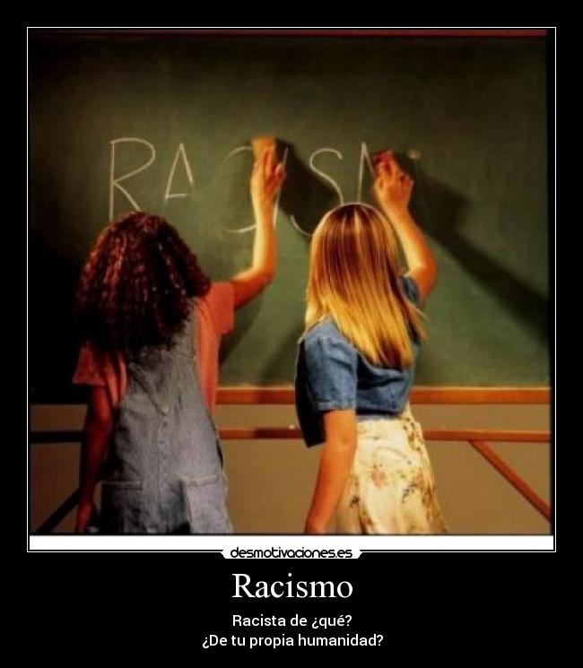 Racismo - Racista de ¿qué?
¿De tu propia humanidad?