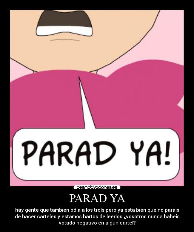 PARAD YA - hay gente que tambien odia a los trols pero ya esta bien que no parais
de hacer carteles y estamos hartos de leerlos ¿vosotros nunca habeis
votado negativo en algun cartel?