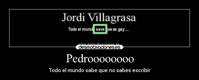 Pedroooooooo - Todo el mundo sabe que no sabes escribir
