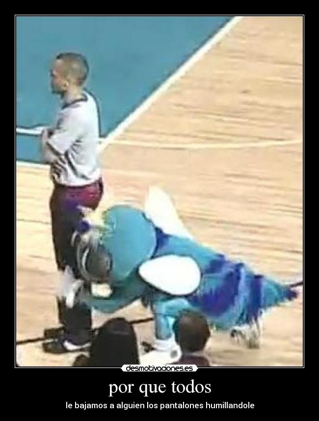 por que todos - le bajamos a alguien los pantalones humillandole