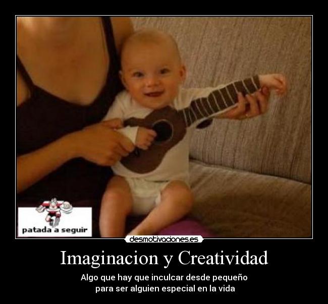 Imaginacion y Creatividad - Algo que hay que inculcar desde pequeño
 para ser alguien especial en la vida