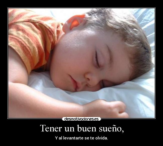 Tener un buen sueño, - Y al levantarte se te olvida.