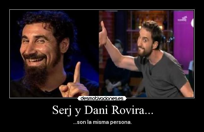 Serj y Dani Rovira... - ...son la misma persona.