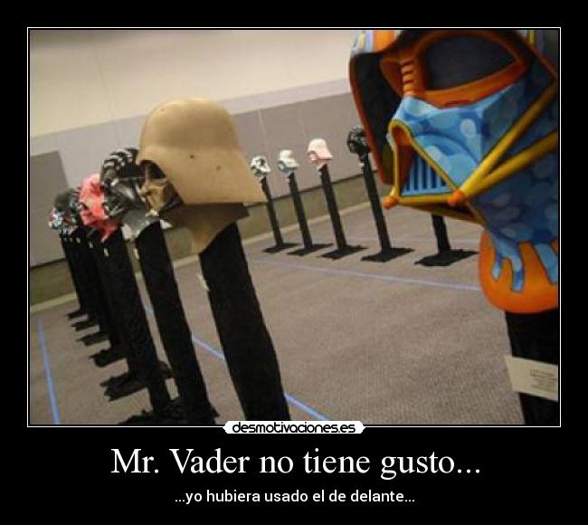 Mr. Vader no tiene gusto... - ...yo hubiera usado el de delante...