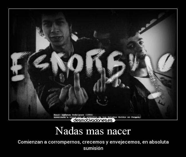 Nadas mas nacer - Comienzan a corrompernos, crecemos y envejecemos, en absoluta sumisión