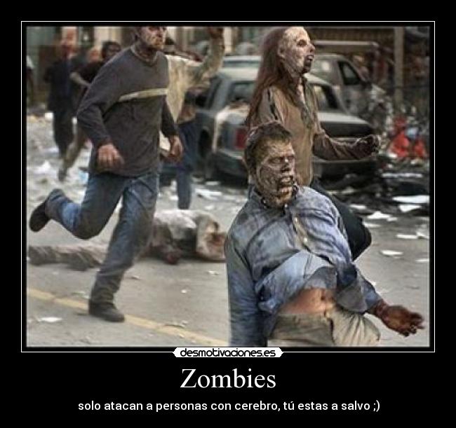 Zombies - solo atacan a personas con cerebro, tú estas a salvo ;)
