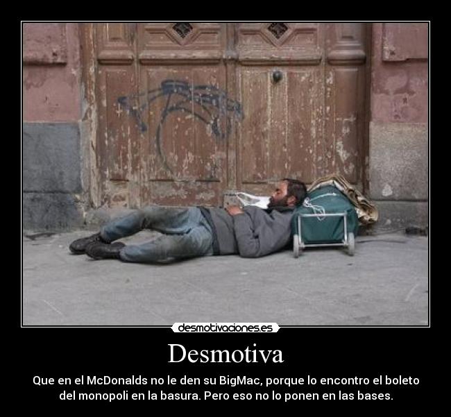 Desmotiva - Que en el McDonalds no le den su BigMac, porque lo encontro el boleto
del monopoli en la basura. Pero eso no lo ponen en las bases.