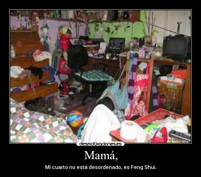 Mamá, - Mi cuarto no está desordenado, es Feng Shui.